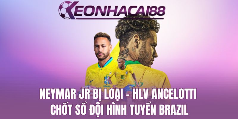 Neymar Jr Bị Loại, HLV Ancelotti Chốt Sổ Đội Hình Tuyển Brazil